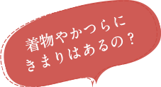 Q.着物やかつらにきまりはあるの？