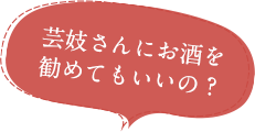 Q.芸妓さんにお酒を勧めてもいいの？