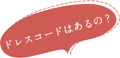 Q.ドレスコードはあるの？