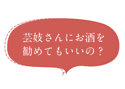 芸妓さんにお酒を勧めてもいいの？